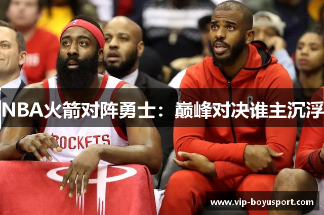 NBA火箭对阵勇士：巅峰对决谁主沉浮