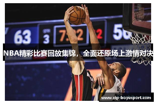 NBA精彩比赛回放集锦，全面还原场上激情对决