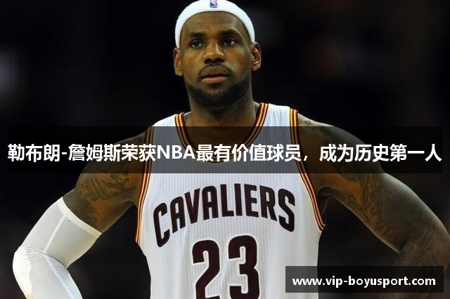 勒布朗-詹姆斯荣获NBA最有价值球员，成为历史第一人