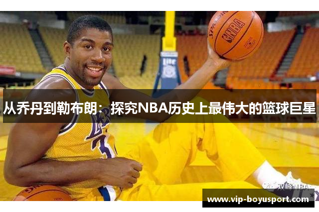 从乔丹到勒布朗：探究NBA历史上最伟大的篮球巨星