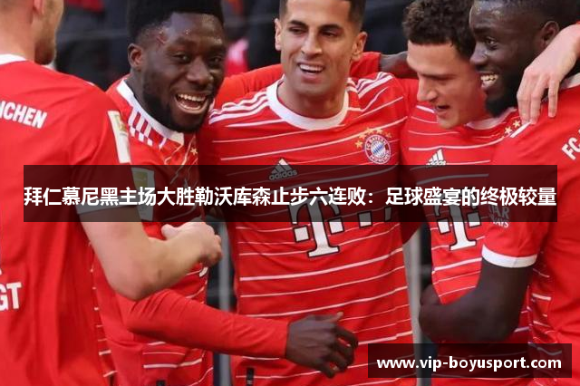 拜仁慕尼黑主场大胜勒沃库森止步六连败：足球盛宴的终极较量