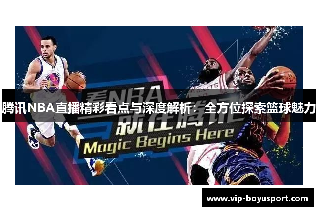 腾讯NBA直播精彩看点与深度解析：全方位探索篮球魅力