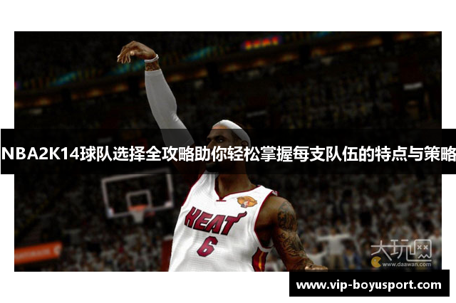 NBA2K14球队选择全攻略助你轻松掌握每支队伍的特点与策略