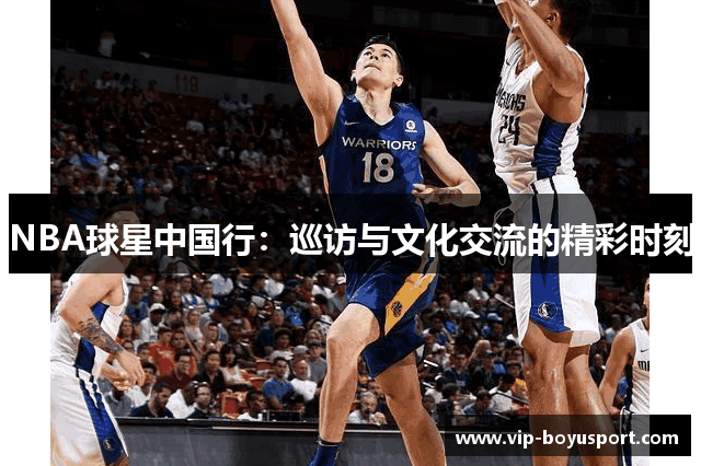 NBA球星中国行：巡访与文化交流的精彩时刻