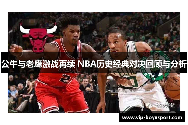 公牛与老鹰激战再续 NBA历史经典对决回顾与分析