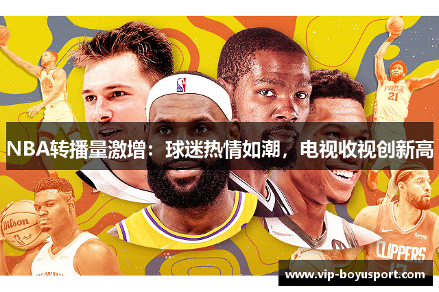 NBA转播量激增：球迷热情如潮，电视收视创新高