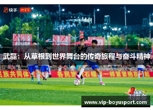 武磊：从草根到世界舞台的传奇旅程与奋斗精神