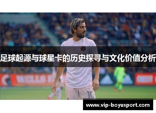 足球起源与球星卡的历史探寻与文化价值分析