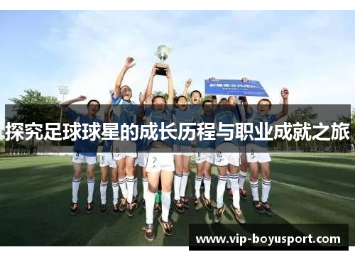 探究足球球星的成长历程与职业成就之旅