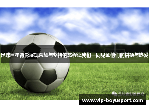 足球巨星背影展现荣耀与坚持的旅程让我们一同见证他们的拼搏与热爱