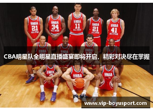 CBA明星队全明星直播盛宴即将开启，精彩对决尽在掌握