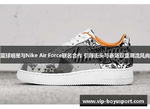 篮球明星与Nike Air Force联名合作 引领街头与赛场双重潮流风尚